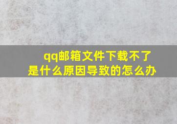 qq邮箱文件下载不了是什么原因导致的怎么办