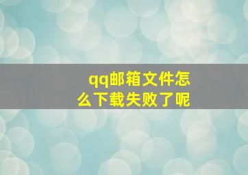 qq邮箱文件怎么下载失败了呢