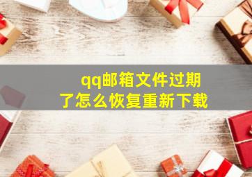 qq邮箱文件过期了怎么恢复重新下载