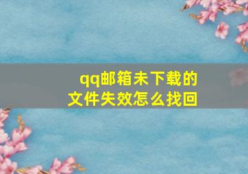 qq邮箱未下载的文件失效怎么找回