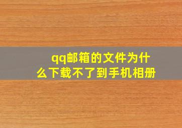 qq邮箱的文件为什么下载不了到手机相册