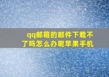 qq邮箱的邮件下载不了吗怎么办呢苹果手机