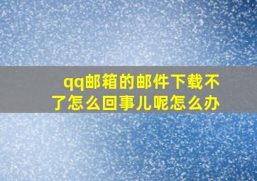 qq邮箱的邮件下载不了怎么回事儿呢怎么办