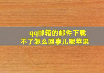 qq邮箱的邮件下载不了怎么回事儿呢苹果