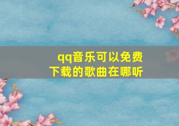 qq音乐可以免费下载的歌曲在哪听