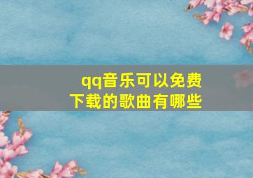 qq音乐可以免费下载的歌曲有哪些