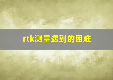 rtk测量遇到的困难