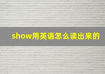 show用英语怎么读出来的