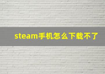 steam手机怎么下载不了