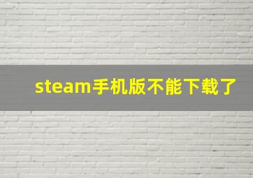 steam手机版不能下载了