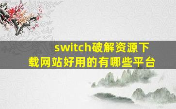 switch破解资源下载网站好用的有哪些平台