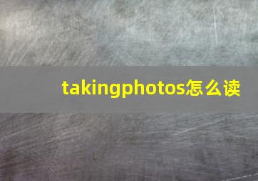 takingphotos怎么读