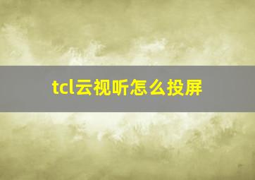 tcl云视听怎么投屏