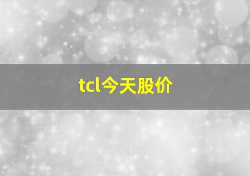 tcl今天股价