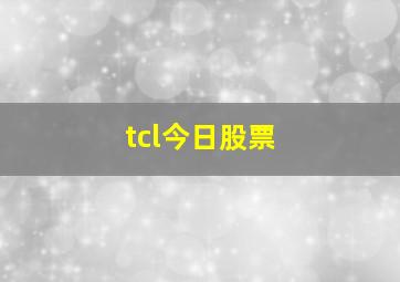 tcl今日股票