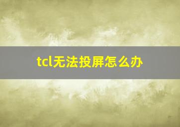 tcl无法投屏怎么办