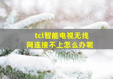 tcl智能电视无线网连接不上怎么办呢