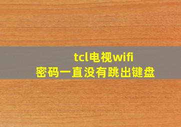 tcl电视wifi密码一直没有跳出键盘