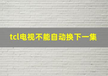 tcl电视不能自动换下一集