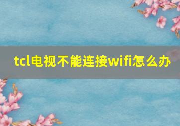 tcl电视不能连接wifi怎么办