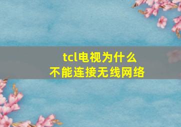 tcl电视为什么不能连接无线网络