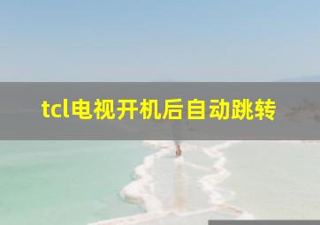 tcl电视开机后自动跳转