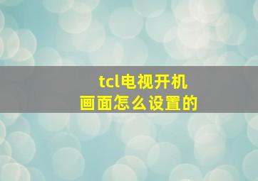 tcl电视开机画面怎么设置的