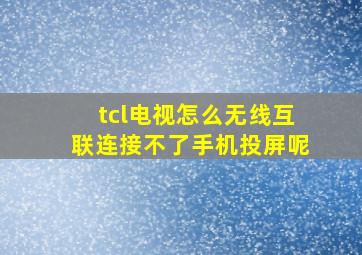 tcl电视怎么无线互联连接不了手机投屏呢