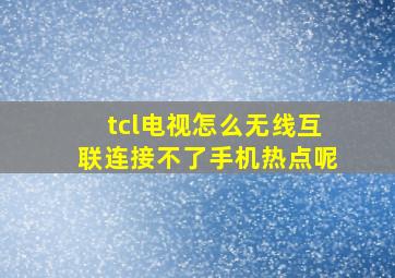 tcl电视怎么无线互联连接不了手机热点呢