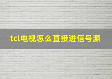 tcl电视怎么直接进信号源