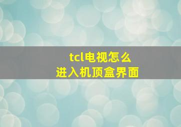 tcl电视怎么进入机顶盒界面