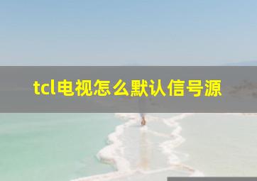 tcl电视怎么默认信号源