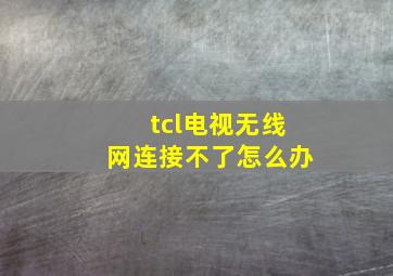 tcl电视无线网连接不了怎么办