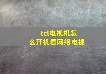 tcl电视机怎么开机看网络电视