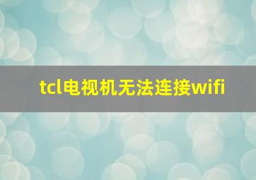 tcl电视机无法连接wifi