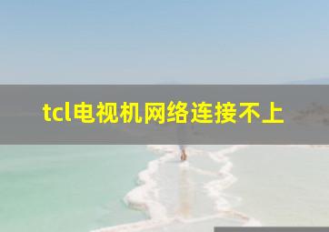 tcl电视机网络连接不上