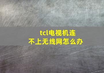 tcl电视机连不上无线网怎么办