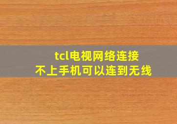 tcl电视网络连接不上手机可以连到无线