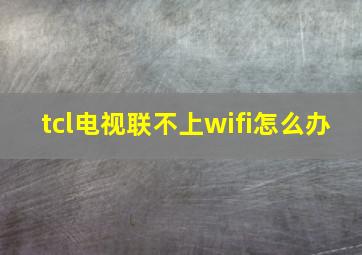 tcl电视联不上wifi怎么办