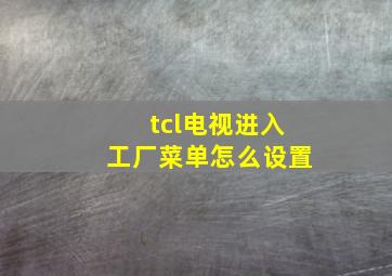 tcl电视进入工厂菜单怎么设置