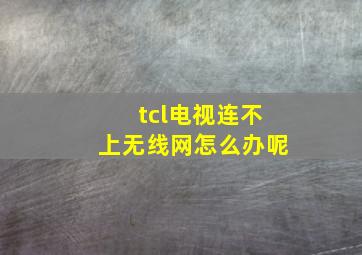 tcl电视连不上无线网怎么办呢