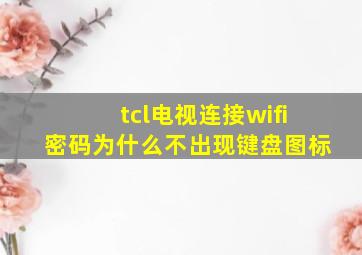 tcl电视连接wifi密码为什么不出现键盘图标