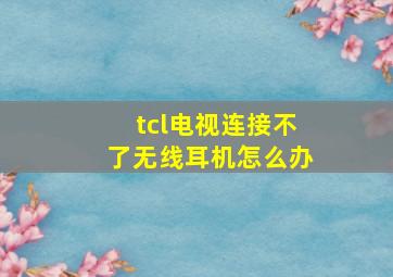 tcl电视连接不了无线耳机怎么办