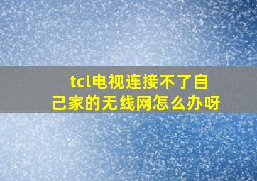 tcl电视连接不了自己家的无线网怎么办呀