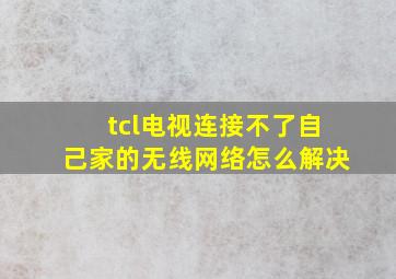 tcl电视连接不了自己家的无线网络怎么解决