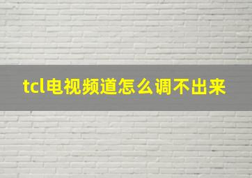 tcl电视频道怎么调不出来