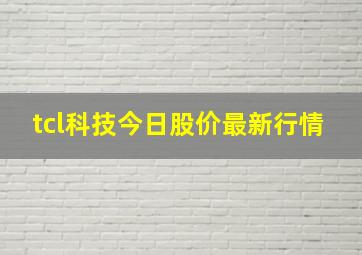 tcl科技今日股价最新行情