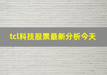 tcl科技股票最新分析今天