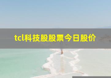 tcl科技股股票今日股价