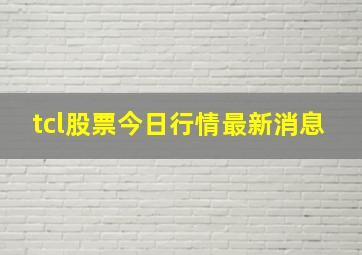 tcl股票今日行情最新消息